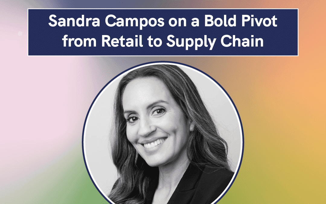 Sandra Campos on a Bold Pivot from Retail to Supply Chain